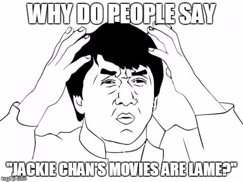 Jackie Chan WTF | WHY DO PEOPLE SAY; "JACKIE CHAN'S MOVIES ARE LAME?" | image tagged in memes,jackie chan wtf | made w/ Imgflip meme maker