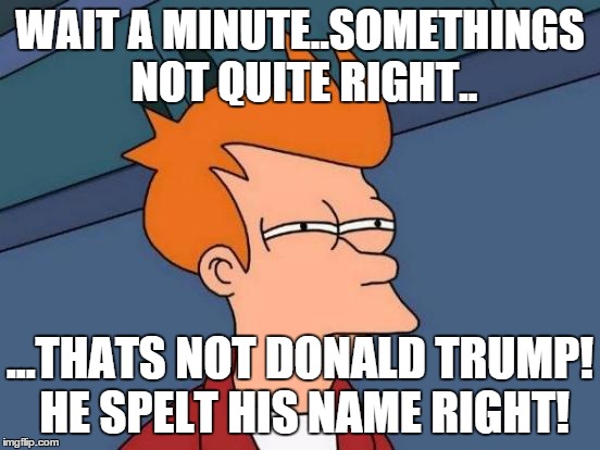 Futurama Fry Meme | WAIT A MINUTE..SOMETHINGS NOT QUITE RIGHT.. ...THATS NOT DONALD TRUMP! HE SPELT HIS NAME RIGHT! | image tagged in memes,futurama fry | made w/ Imgflip meme maker