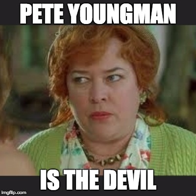 PETE YOUNGMAN; IS THE DEVIL | image tagged in waterboy | made w/ Imgflip meme maker