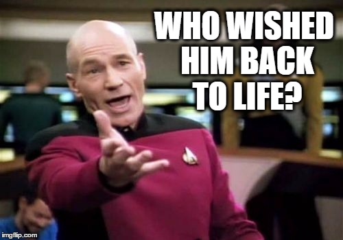 Picard Wtf Meme | WHO WISHED HIM BACK TO LIFE? | image tagged in memes,picard wtf | made w/ Imgflip meme maker