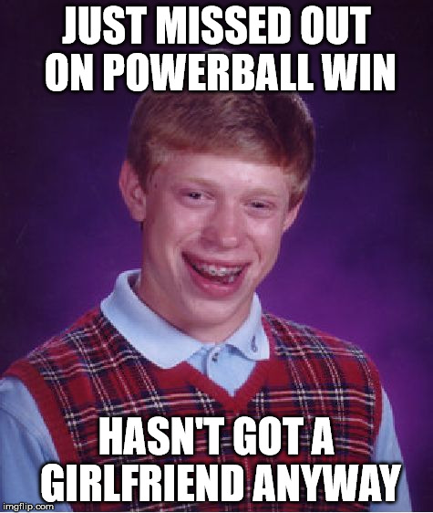 Bad Luck Brian | JUST MISSED OUT ON POWERBALL WIN; HASN'T GOT A GIRLFRIEND ANYWAY | image tagged in memes,bad luck brian | made w/ Imgflip meme maker