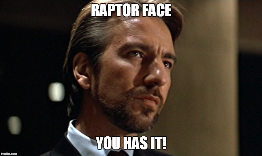 Die Hard Hans Gruber Looking | RAPTOR FACE; YOU HAS IT! | image tagged in die hard hans gruber looking | made w/ Imgflip meme maker