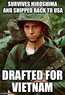 SURVIVES HIROSHIMA AND SHIPPED BACK TO USA DRAFTED FOR VIETNAM | made w/ Imgflip meme maker