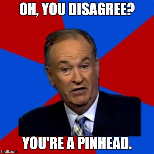 Bill O'Reilly Meme | OH, YOU DISAGREE? YOU'RE A PINHEAD. | image tagged in memes,bill oreilly | made w/ Imgflip meme maker