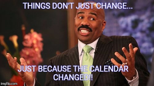 Steve Harvey Meme | THINGS DON'T JUST CHANGE... JUST BECAUSE THE CALENDAR
                     CHANGED!! | image tagged in memes,steve harvey | made w/ Imgflip meme maker