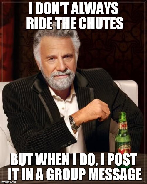The Most Interesting Man In The World | I DON'T ALWAYS RIDE THE CHUTES; BUT WHEN I DO, I POST IT IN A GROUP MESSAGE | image tagged in memes,the most interesting man in the world | made w/ Imgflip meme maker