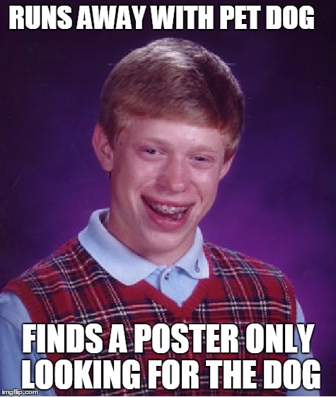 Bad Luck Brian | RUNS AWAY WITH PET DOG; FINDS A POSTER ONLY LOOKING FOR THE DOG | image tagged in memes,bad luck brian | made w/ Imgflip meme maker