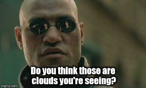Do you think those are clouds you're seeing? | Do you think those are clouds you're seeing? | image tagged in chemtrail,morpheus,fake clouds,clouds | made w/ Imgflip meme maker