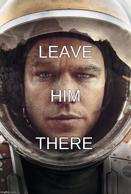 The Martian | LEAVE; HIM; THERE | image tagged in the martian | made w/ Imgflip meme maker