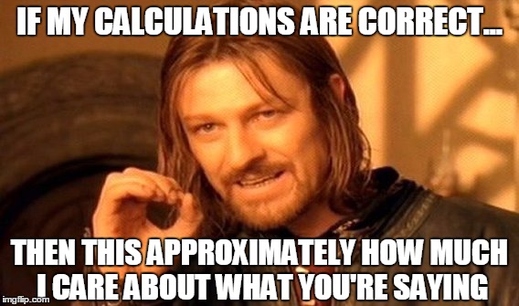 One Does Not Simply Care | IF MY CALCULATIONS ARE CORRECT... THEN THIS APPROXIMATELY HOW MUCH I CARE ABOUT WHAT YOU'RE SAYING | image tagged in memes,one does not simply,i don't care,not listening,lord of the rings | made w/ Imgflip meme maker
