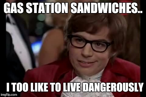 I Too Like To Live Dangerously | GAS STATION SANDWICHES.. I TOO LIKE TO LIVE DANGEROUSLY | image tagged in memes,i too like to live dangerously | made w/ Imgflip meme maker