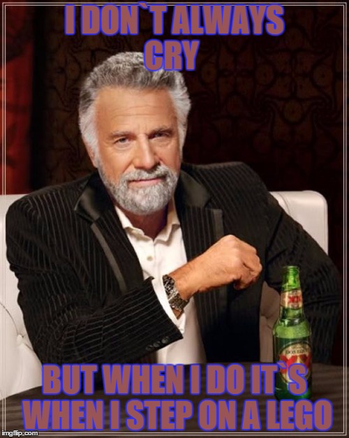 The Most Interesting Man In The World | I DON`T ALWAYS CRY; BUT WHEN I DO IT`S WHEN I STEP ON A LEGO | image tagged in memes,the most interesting man in the world | made w/ Imgflip meme maker