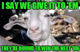 I SAY WE GIVE IT TO 'EM THEY'RE BOUND TO WIN THE NEXT 'UN | made w/ Imgflip meme maker