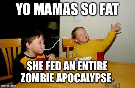 Yo Mamas So Fat | YO MAMAS SO FAT; SHE FED AN ENTIRE ZOMBIE APOCALYPSE | image tagged in memes,yo mamas so fat | made w/ Imgflip meme maker