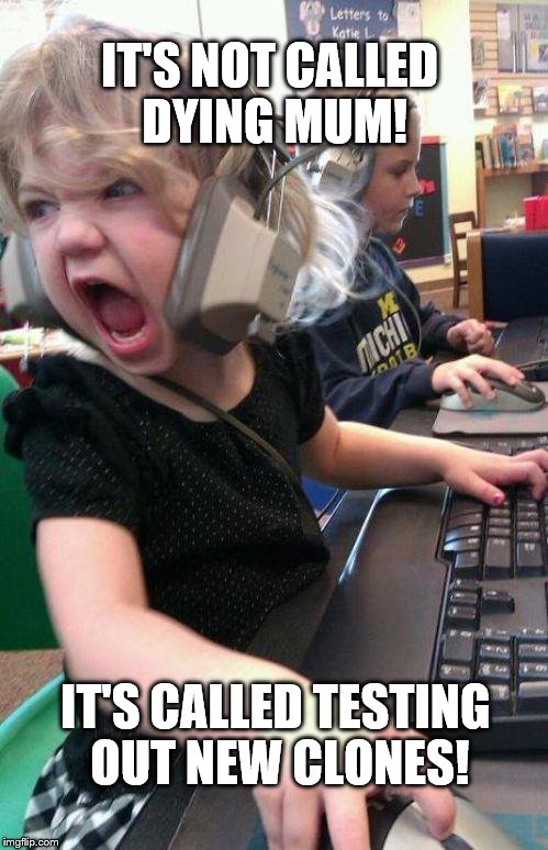angry little girl gamer | IT'S NOT CALLED DYING MUM! IT'S CALLED TESTING OUT NEW CLONES! | image tagged in angry little girl gamer | made w/ Imgflip meme maker