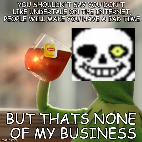 But That's None Of My Business Meme | YOU SHOULDN'T SAY YOU DON'T LIKE UNDERTALE ON THE INTERNET, PEOPLE WILL MAKE YOU HAVE A BAD TIME; BUT THATS NONE OF MY BUSINESS | image tagged in memes,but thats none of my business,kermit the frog | made w/ Imgflip meme maker
