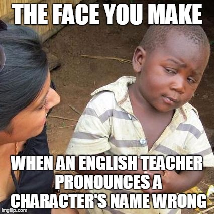 Third World Skeptical Kid | THE FACE YOU MAKE; WHEN AN ENGLISH TEACHER PRONOUNCES A CHARACTER'S NAME WRONG | image tagged in memes,third world skeptical kid | made w/ Imgflip meme maker