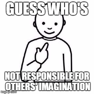 Guess who | GUESS WHO'S; NOT RESPONSIBLE FOR OTHERS' IMAGINATION | image tagged in guess who | made w/ Imgflip meme maker