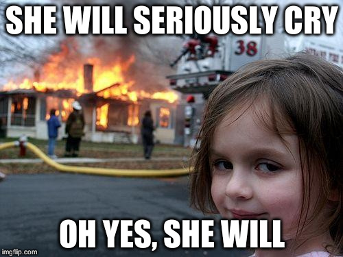 Disaster Girl Meme | SHE WILL SERIOUSLY CRY; OH YES, SHE WILL | image tagged in memes,disaster girl | made w/ Imgflip meme maker