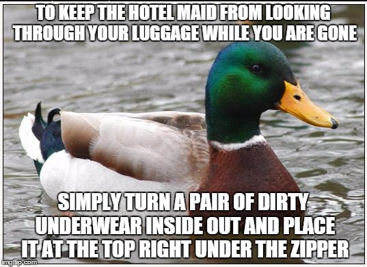 The best advice comes from experience | TO KEEP THE HOTEL MAID FROM LOOKING THROUGH YOUR LUGGAGE WHILE YOU ARE GONE; SIMPLY TURN A PAIR OF DIRTY UNDERWEAR INSIDE OUT AND PLACE IT AT THE TOP RIGHT UNDER THE ZIPPER | image tagged in memes,actual advice mallard,funny | made w/ Imgflip meme maker