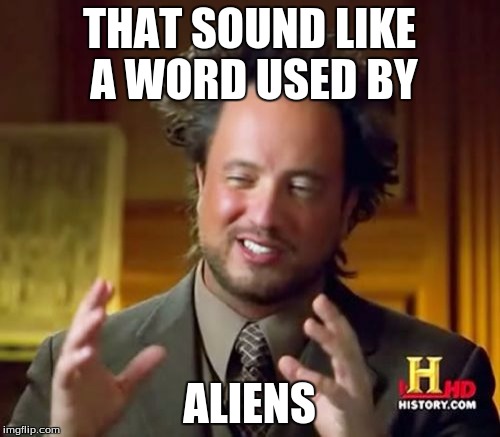 Ancient Aliens Meme | THAT SOUND LIKE A WORD USED BY ALIENS | image tagged in memes,ancient aliens | made w/ Imgflip meme maker