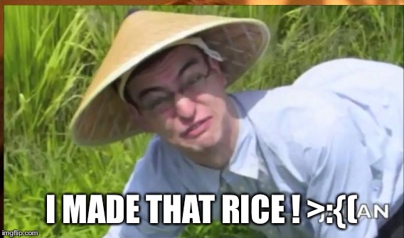 I MADE THAT RICE ! >:{( | made w/ Imgflip meme maker