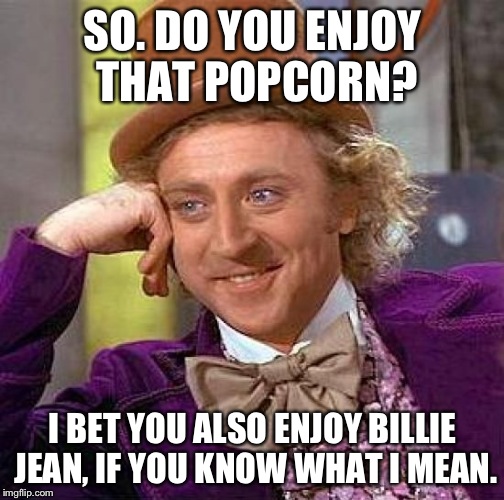 Creepy Condescending Wonka Meme | SO. DO YOU ENJOY THAT POPCORN? I BET YOU ALSO ENJOY BILLIE JEAN, IF YOU KNOW WHAT I MEAN. | image tagged in memes,creepy condescending wonka | made w/ Imgflip meme maker
