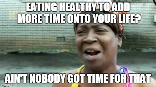 so true... | EATING HEALTHY TO ADD MORE TIME ONTO YOUR LIFE? AIN'T NOBODY GOT TIME FOR THAT | image tagged in memes,aint nobody got time for that,food,funny,funny memes,life | made w/ Imgflip meme maker