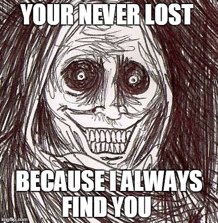 Unwanted House Guest Meme | YOUR NEVER LOST; BECAUSE I ALWAYS FIND YOU | image tagged in memes,unwanted house guest | made w/ Imgflip meme maker