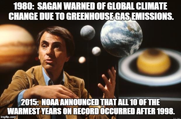 carl sagan  | 1980:  SAGAN WARNED OF GLOBAL CLIMATE CHANGE DUE TO GREENHOUSE GAS EMISSIONS. 2015:  NOAA ANNOUNCED THAT ALL 10 OF THE WARMEST YEARS ON RECORD OCCURRED AFTER 1998. | image tagged in carl sagan | made w/ Imgflip meme maker
