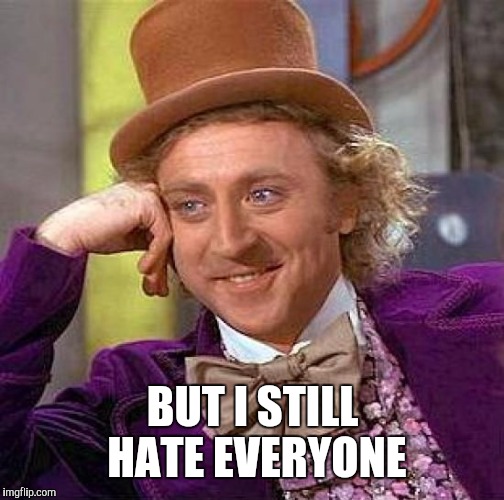 Creepy Condescending Wonka Meme | BUT I STILL HATE EVERYONE | image tagged in memes,creepy condescending wonka | made w/ Imgflip meme maker