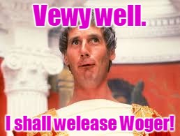 Vewy well. I shall welease Woger! | made w/ Imgflip meme maker