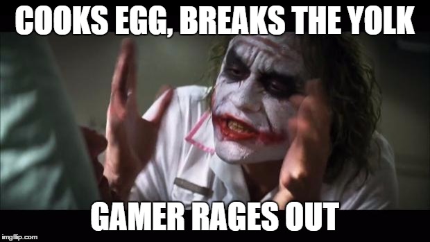And everybody loses their minds Meme | COOKS EGG, BREAKS THE YOLK; GAMER RAGES OUT | image tagged in memes,and everybody loses their minds | made w/ Imgflip meme maker