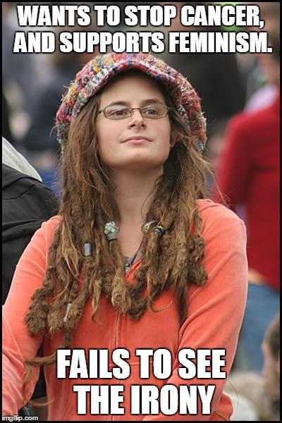 Feminism is Cancer | WANTS TO STOP CANCER, AND SUPPORTS FEMINISM. FAILS TO SEE THE IRONY | image tagged in memes,college liberal,feminism,cancer,irony | made w/ Imgflip meme maker