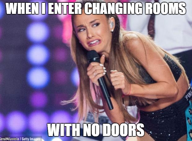 ariana grande | WHEN I ENTER CHANGING ROOMS; WITH NO DOORS | image tagged in ariana grande | made w/ Imgflip meme maker