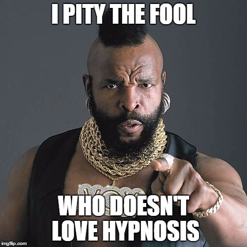 Mr T Pity The Fool Meme | I PITY THE FOOL; WHO DOESN'T LOVE HYPNOSIS | image tagged in memes,mr t pity the fool | made w/ Imgflip meme maker
