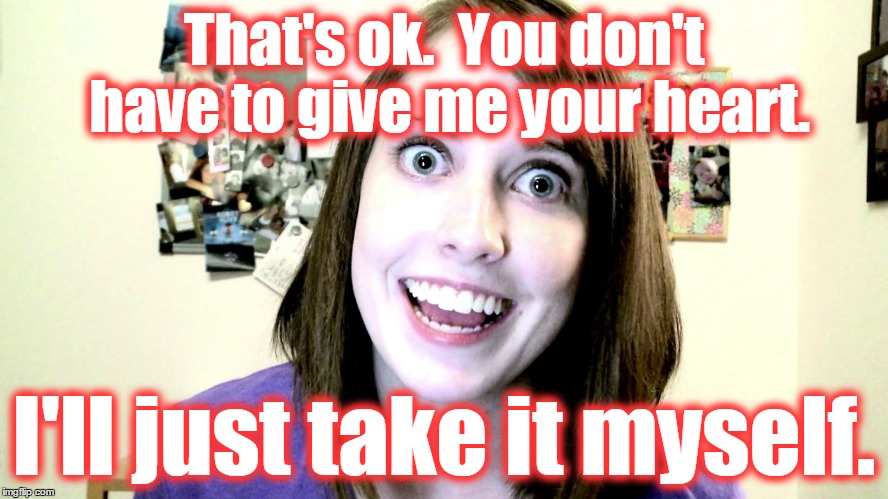 That's ok.  You don't have to give me your heart. I'll just take it myself. | made w/ Imgflip meme maker