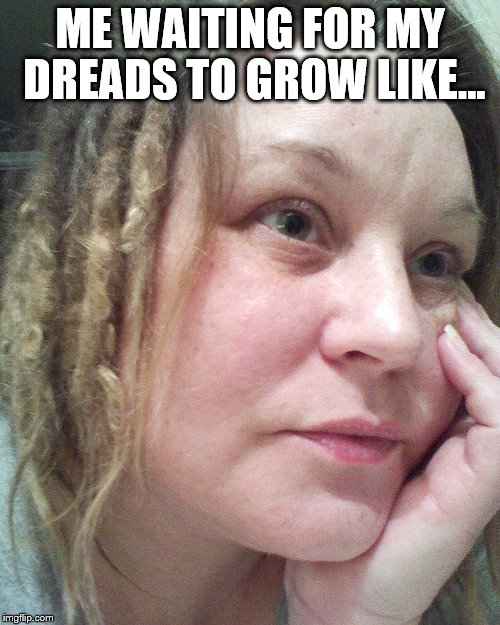 Groooooowwwww! | ME WAITING FOR MY DREADS TO GROW LIKE... | image tagged in anger dreads | made w/ Imgflip meme maker