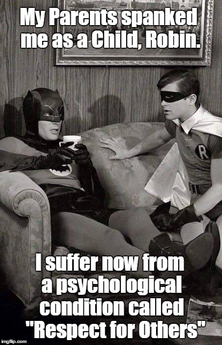 Batman was Spanked as a Child | My Parents spanked me as a Child, Robin. I suffer now from a psychological condition called   "Respect for Others" | image tagged in batman and robin,vince vance,raising children with discipline,teaching children respect for others,old fashioned values,irony | made w/ Imgflip meme maker