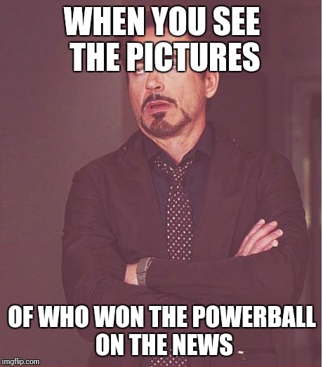 Face You Make Robert Downey Jr | WHEN YOU SEE THE PICTURES; OF WHO WON THE POWERBALL ON THE NEWS | image tagged in memes,face you make robert downey jr,powerball | made w/ Imgflip meme maker