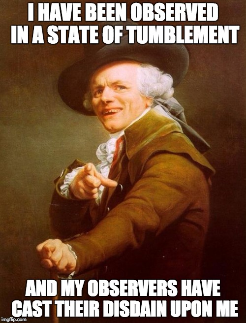 They See Me Rollin', ... They Hatin' | I HAVE BEEN OBSERVED IN A STATE OF TUMBLEMENT; AND MY OBSERVERS HAVE CAST THEIR DISDAIN UPON ME | image tagged in memes,joseph ducreux | made w/ Imgflip meme maker