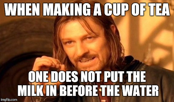 One Does Not Simply Meme | WHEN MAKING A CUP OF TEA; ONE DOES NOT PUT THE MILK IN BEFORE THE WATER | image tagged in memes,one does not simply | made w/ Imgflip meme maker