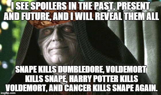 Too soon? | I SEE SPOILERS IN THE PAST, PRESENT AND FUTURE, AND I WILL REVEAL THEM ALL; SNAPE KILLS DUMBLEDORE, VOLDEMORT KILLS SNAPE, HARRY POTTER KILLS VOLDEMORT, AND CANCER KILLS SNAPE AGAIN. | image tagged in spoiler alert,snape,kills,dumbledore | made w/ Imgflip meme maker