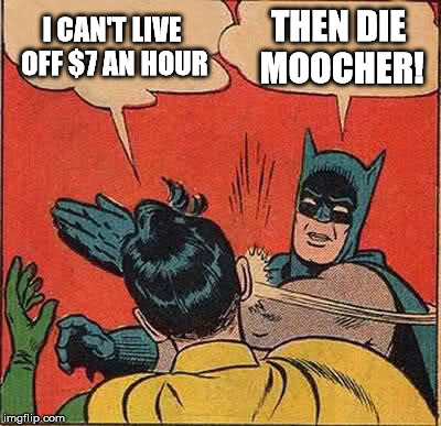 Batman Slapping Robin Meme | I CAN'T LIVE OFF $7 AN HOUR; THEN DIE MOOCHER! | image tagged in memes,batman slapping robin,republicans,greedy,sfw | made w/ Imgflip meme maker