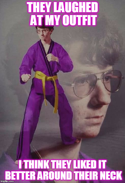 Karate Kyle alt. | THEY LAUGHED AT MY OUTFIT; I THINK THEY LIKED IT BETTER AROUND THEIR NECK | image tagged in karate kyle alt | made w/ Imgflip meme maker