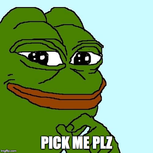 Pepe the Frog | PICK ME PLZ | image tagged in pepe the frog | made w/ Imgflip meme maker