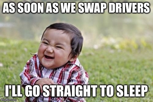 Evil Toddler | AS SOON AS WE SWAP DRIVERS; I'LL GO STRAIGHT TO SLEEP | image tagged in memes,evil toddler | made w/ Imgflip meme maker