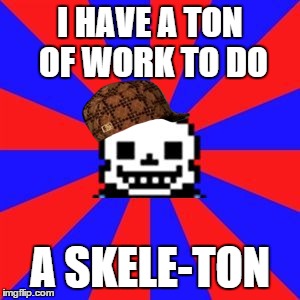 Sans | I HAVE A TON OF WORK TO DO; A SKELE-TON | image tagged in undertale,scumbag | made w/ Imgflip meme maker