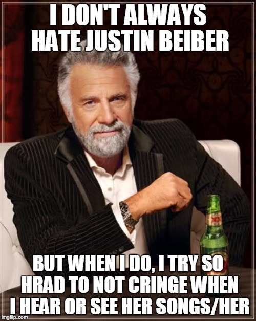 The Most Interesting Man In The World | I DON'T ALWAYS HATE JUSTIN BEIBER; BUT WHEN I DO, I TRY SO HRAD TO NOT CRINGE WHEN I HEAR OR SEE HER SONGS/HER | image tagged in memes,the most interesting man in the world | made w/ Imgflip meme maker
