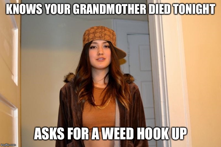 Scumbag Stephanie  | KNOWS YOUR GRANDMOTHER DIED TONIGHT; ASKS FOR A WEED HOOK UP | image tagged in scumbag stephanie,AdviceAnimals | made w/ Imgflip meme maker